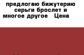 предлогаю бижутерию серьги брослет и многое другое › Цена ­ 1 200 - Московская обл., Москва г. Хобби. Ручные работы » Украшения   . Московская обл.